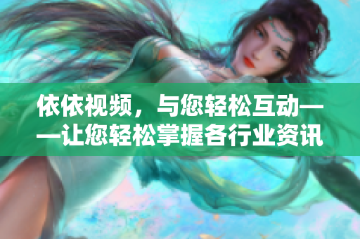 依依视频，与您轻松互动——让您轻松掌握各行业资讯及技能分享。