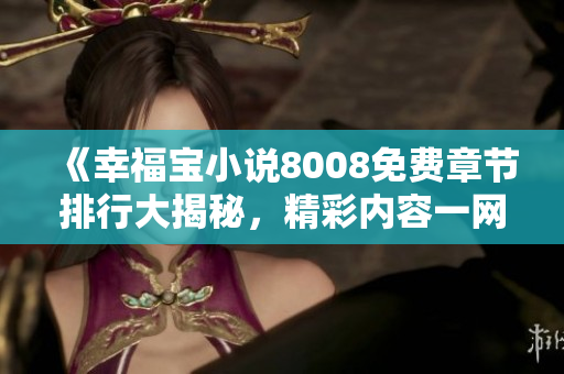 《幸福宝小说8008免费章节排行大揭秘，精彩内容一网打尽》