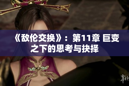 《敌伦交换》：第11章 巨变之下的思考与抉择