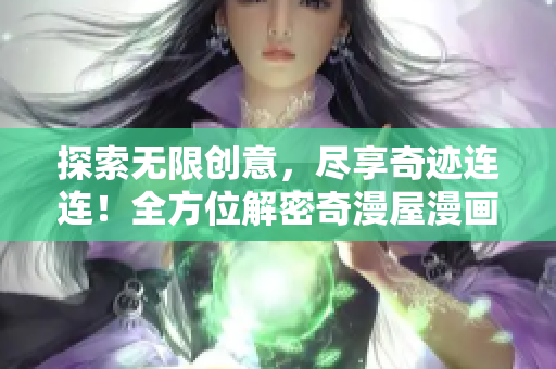 探索无限创意，尽享奇迹连连！全方位解密奇漫屋漫画世界
