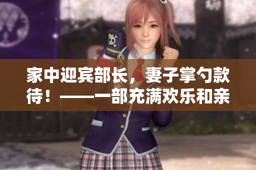 家中迎宾部长，妻子掌勺款待！——一部充满欢乐和亲情的日剧