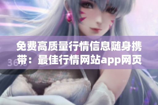 免费高质量行情信息随身携带：最佳行情网站app网页推荐