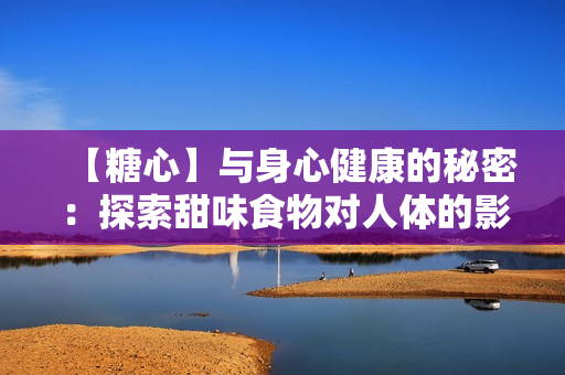 【糖心】与身心健康的秘密：探索甜味食物对人体的影响