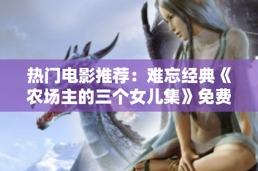 热门电影推荐：难忘经典《农场主的三个女儿集》免费观看