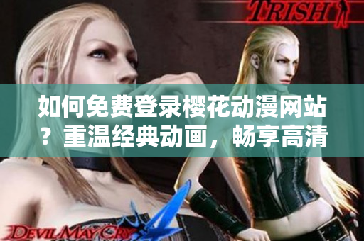 如何免费登录樱花动漫网站？重温经典动画，畅享高清影片！