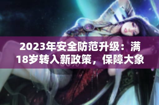 2023年安全防范升级：满18岁转入新政策，保障大象生态安全