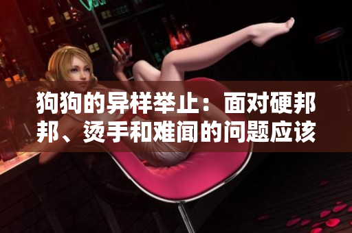 狗狗的异样举止：面对硬邦邦、烫手和难闻的问题应该怎么办？