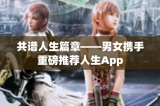 共谱人生篇章——男女携手重磅推荐人生App