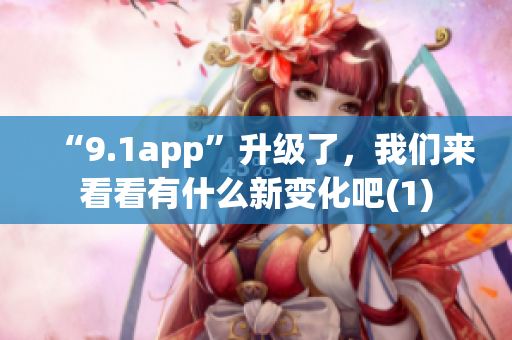 “9.1app”升级了，我们来看看有什么新变化吧(1)
