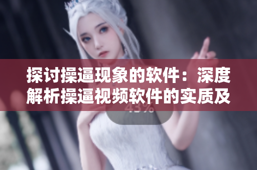 探讨操逼现象的软件：深度解析操逼视频软件的实质及影响