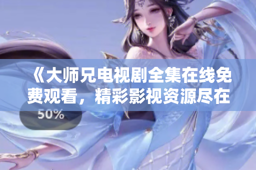 《大师兄电视剧全集在线免费观看，精彩影视资源尽在手中》
