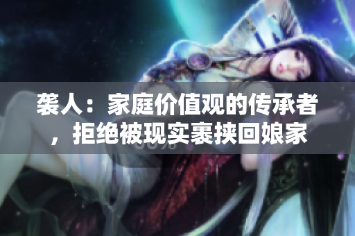 袭人：家庭价值观的传承者，拒绝被现实裹挟回娘家