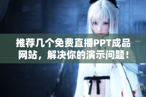 推荐几个免费直播PPT成品网站，解决你的演示问题！