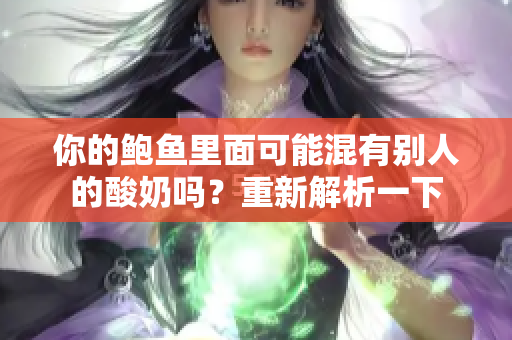 你的鲍鱼里面可能混有别人的酸奶吗？重新解析一下