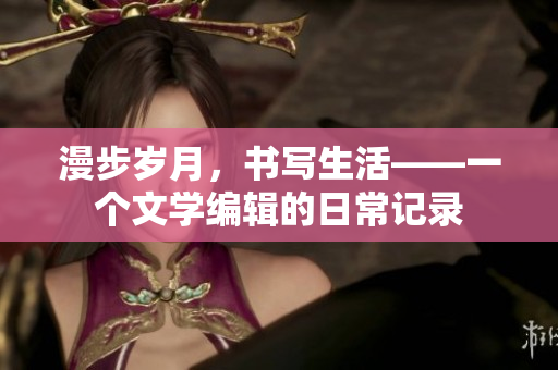 漫步岁月，书写生活——一个文学编辑的日常记录