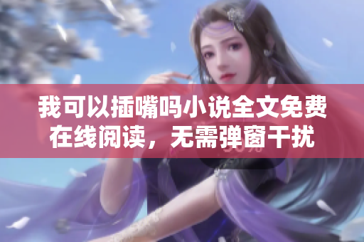 我可以插嘴吗小说全文免费在线阅读，无需弹窗干扰