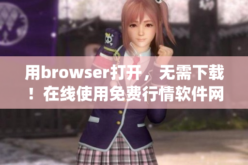 用browser打开，无需下载！在线使用免费行情软件网站(1)