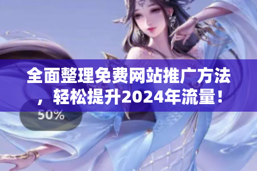 全面整理免费网站推广方法，轻松提升2024年流量！