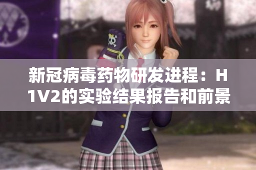 新冠病毒药物研发进程：H1V2的实验结果报告和前景展望