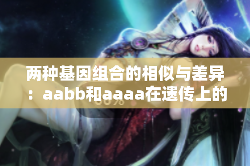 两种基因组合的相似与差异：aabb和aaaa在遗传上的区别