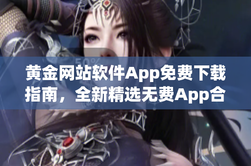黄金网站软件App免费下载指南，全新精选无费App合集(1)