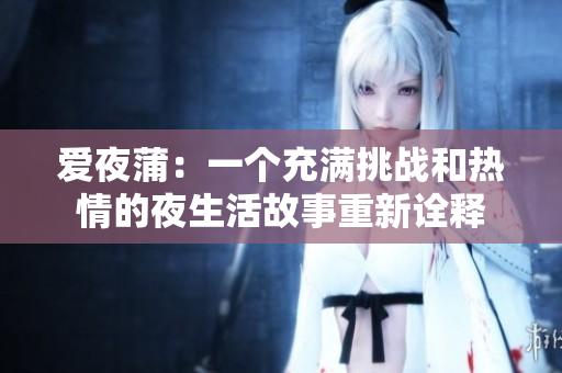 爱夜蒲：一个充满挑战和热情的夜生活故事重新诠释