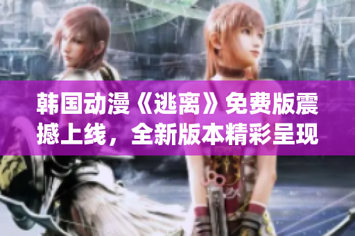 韩国动漫《逃离》免费版震撼上线，全新版本精彩呈现(1)