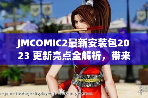 JMCOMIC2最新安装包2023 更新亮点全解析，带来全新体验