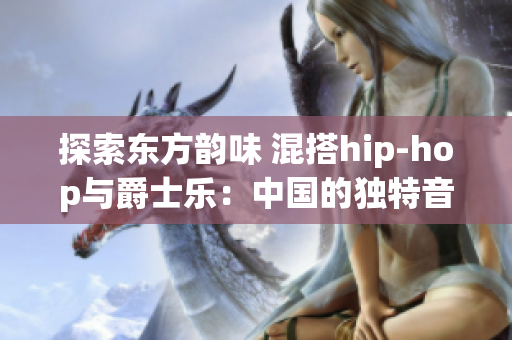 探索东方韵味 混搭hip-hop与爵士乐：中国的独特音乐风潮