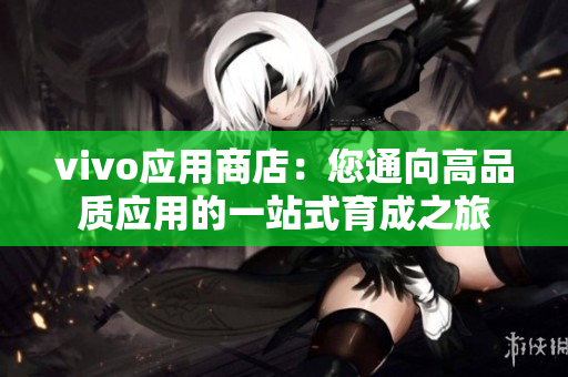 vivo应用商店：您通向高品质应用的一站式育成之旅