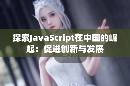 探索JavaScript在中国的崛起：促进创新与发展
