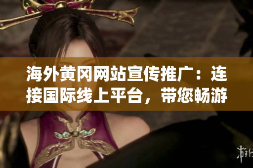 海外黄冈网站宣传推广：连接国际线上平台，带您畅游黄冈文化风光(1)
