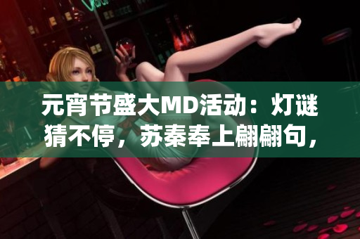 元宵节盛大MD活动：灯谜猜不停，苏秦奉上翩翩句，笑料十足！(1)