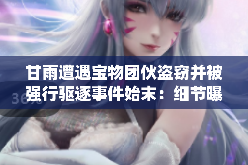 甘雨遭遇宝物团伙盗窃并被强行驱逐事件始末：细节曝光(1)