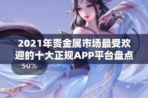 2021年贵金属市场最受欢迎的十大正规APP平台盘点