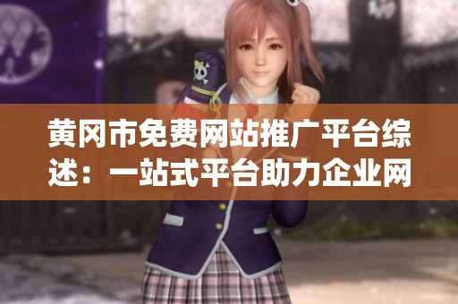黄冈市免费网站推广平台综述：一站式平台助力企业网络营销(1)