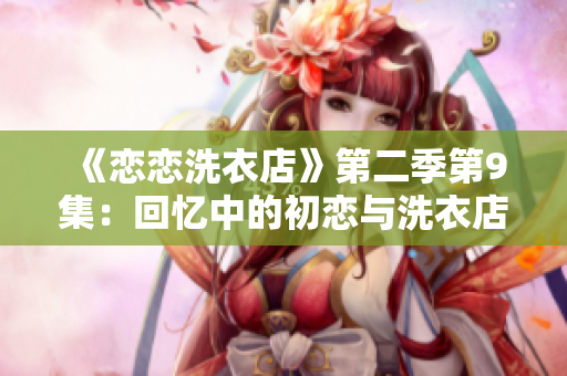 《恋恋洗衣店》第二季第9集：回忆中的初恋与洗衣店故事