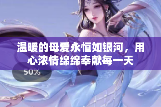 温暖的母爱永恒如银河，用心浓情绵绵奉献每一天