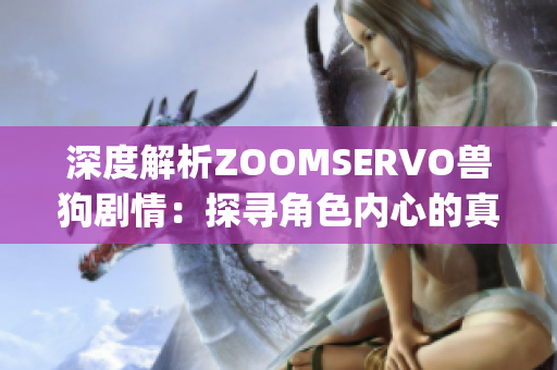 深度解析ZOOMSERVO兽狗剧情：探寻角色内心的真实情感与成长经历(1)