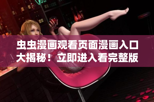 虫虫漫画观看页面漫画入口大揭秘！立即进入看完整版漫画