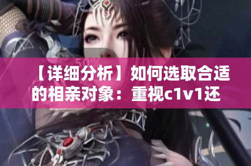 【详细分析】如何选取合适的相亲对象：重视c1v1还是其他因素？