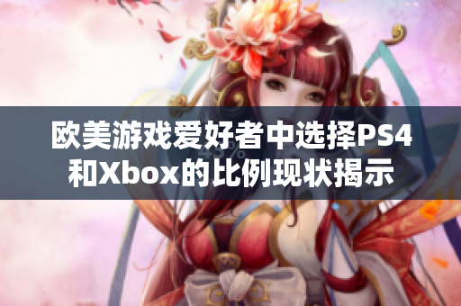 欧美游戏爱好者中选择PS4和Xbox的比例现状揭示