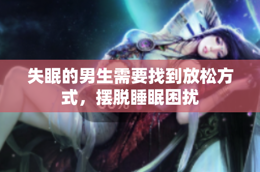 失眠的男生需要找到放松方式，摆脱睡眠困扰