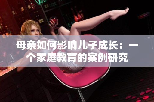 母亲如何影响儿子成长：一个家庭教育的案例研究