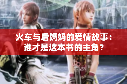火车与后妈妈的爱情故事：谁才是这本书的主角？