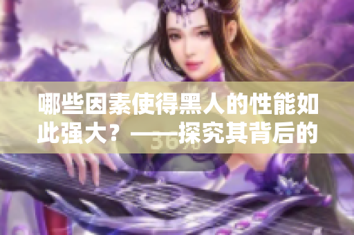 哪些因素使得黑人的性能如此强大？——探究其背后的秘密