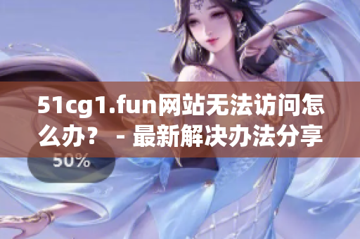 51cg1.fun网站无法访问怎么办？ - 最新解决办法分享(1)