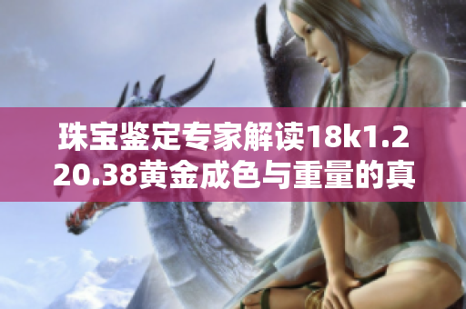 珠宝鉴定专家解读18k1.220.38黄金成色与重量的真相