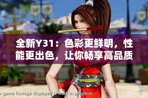 全新Y31：色彩更鲜明，性能更出色，让你畅享高品质生活！