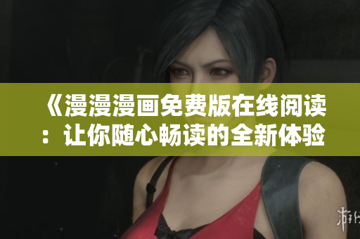 《漫漫漫画免费版在线阅读：让你随心畅读的全新体验！》